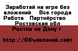 Заработай на игре без вложений! - Все города Работа » Партнёрство   . Ростовская обл.,Ростов-на-Дону г.